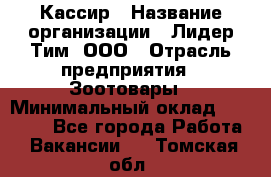 Кассир › Название организации ­ Лидер Тим, ООО › Отрасль предприятия ­ Зоотовары › Минимальный оклад ­ 12 000 - Все города Работа » Вакансии   . Томская обл.